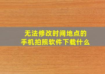 无法修改时间地点的手机拍照软件下载什么