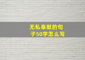 无私奉献的句子50字怎么写