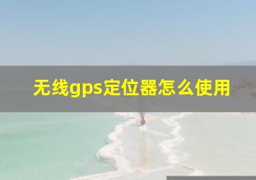 无线gps定位器怎么使用