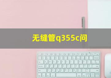 无缝管q355c问