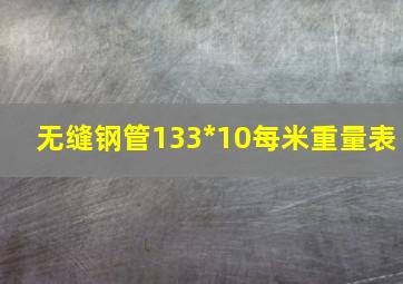 无缝钢管133*10每米重量表