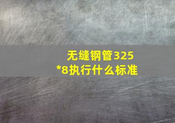 无缝钢管325*8执行什么标准