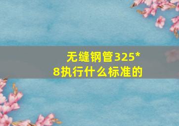 无缝钢管325*8执行什么标准的