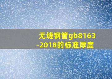 无缝钢管gb8163-2018的标准厚度