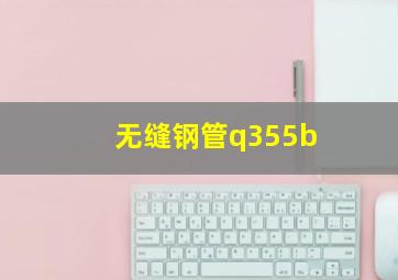 无缝钢管q355b