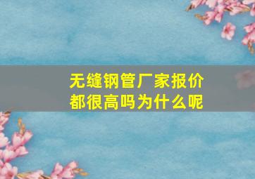 无缝钢管厂家报价都很高吗为什么呢