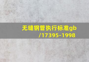 无缝钢管执行标准gb/17395-1998