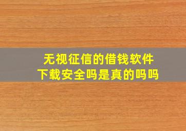 无视征信的借钱软件下载安全吗是真的吗吗