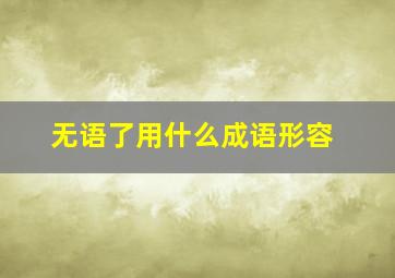 无语了用什么成语形容