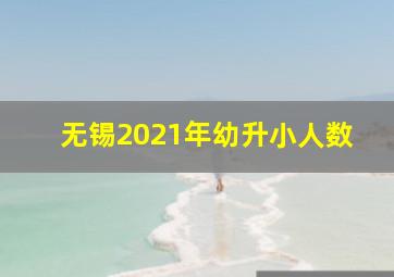 无锡2021年幼升小人数