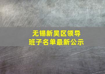 无锡新吴区领导班子名单最新公示