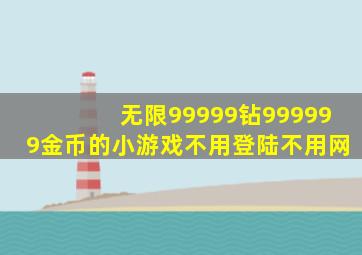 无限99999钻999999金币的小游戏不用登陆不用网