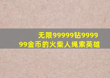 无限99999钻999999金币的火柴人绳索英雄