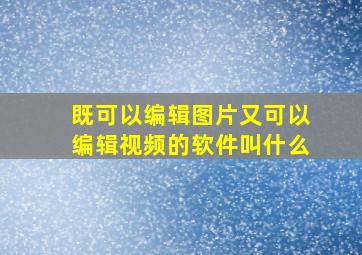 既可以编辑图片又可以编辑视频的软件叫什么