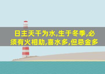 日主天干为水,生于冬季,必须有火相助,喜水多,但忌金多