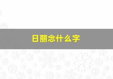 日丽念什么字