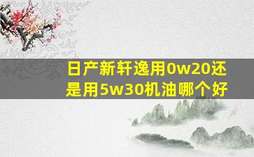 日产新轩逸用0w20还是用5w30机油哪个好