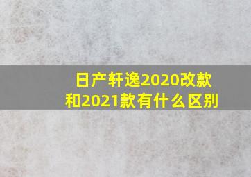 日产轩逸2020改款和2021款有什么区别