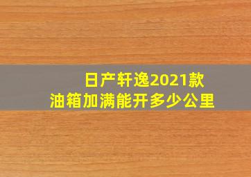 日产轩逸2021款油箱加满能开多少公里