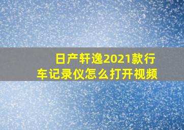 日产轩逸2021款行车记录仪怎么打开视频