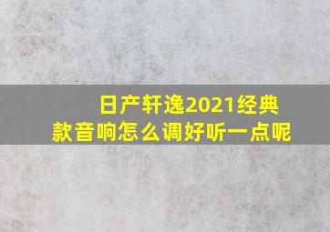 日产轩逸2021经典款音响怎么调好听一点呢