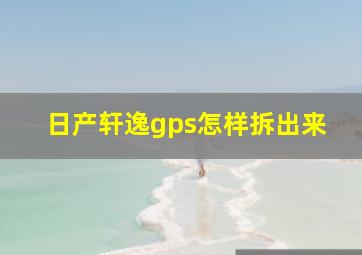 日产轩逸gps怎样拆出来