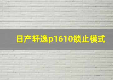 日产轩逸p1610锁止模式