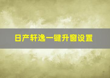 日产轩逸一键升窗设置