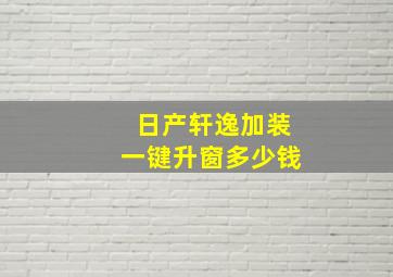 日产轩逸加装一键升窗多少钱