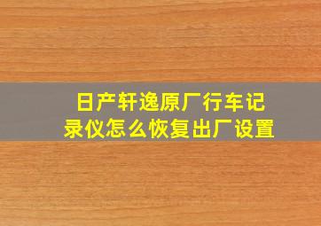 日产轩逸原厂行车记录仪怎么恢复出厂设置