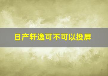 日产轩逸可不可以投屏