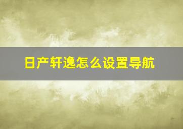 日产轩逸怎么设置导航