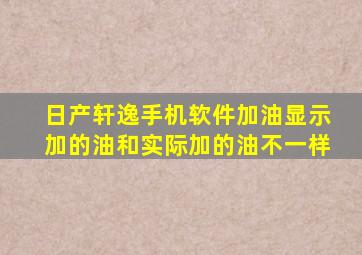 日产轩逸手机软件加油显示加的油和实际加的油不一样