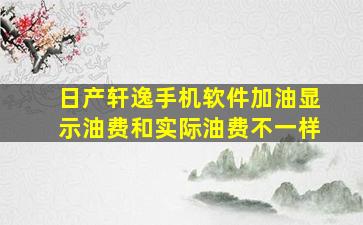 日产轩逸手机软件加油显示油费和实际油费不一样