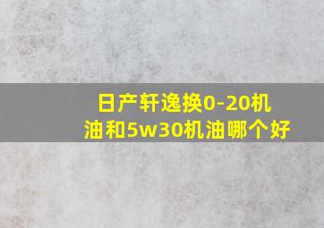 日产轩逸换0-20机油和5w30机油哪个好