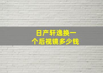 日产轩逸换一个后视镜多少钱