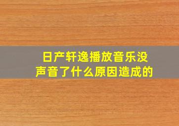 日产轩逸播放音乐没声音了什么原因造成的