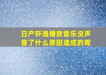 日产轩逸播放音乐没声音了什么原因造成的呢