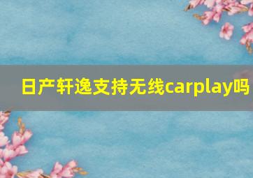 日产轩逸支持无线carplay吗