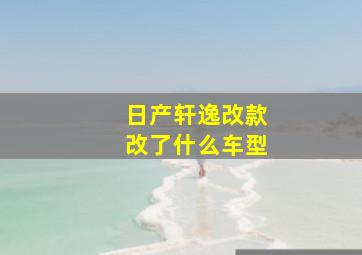 日产轩逸改款改了什么车型