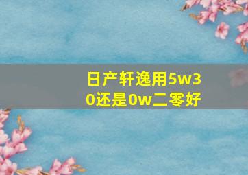 日产轩逸用5w30还是0w二零好