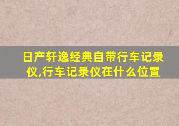 日产轩逸经典自带行车记录仪,行车记录仪在什么位置