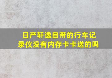 日产轩逸自带的行车记录仪没有内存卡卡送的吗