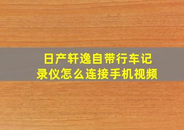 日产轩逸自带行车记录仪怎么连接手机视频