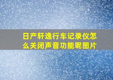 日产轩逸行车记录仪怎么关闭声音功能呢图片