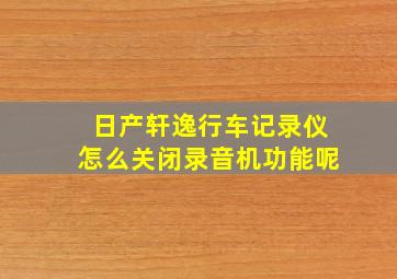 日产轩逸行车记录仪怎么关闭录音机功能呢