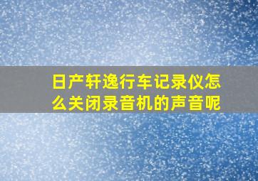 日产轩逸行车记录仪怎么关闭录音机的声音呢