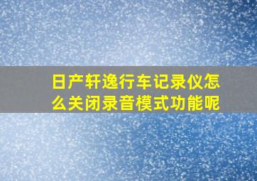 日产轩逸行车记录仪怎么关闭录音模式功能呢