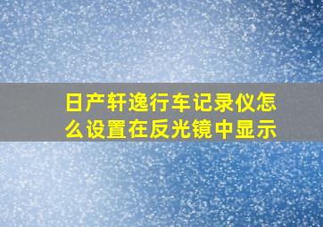 日产轩逸行车记录仪怎么设置在反光镜中显示