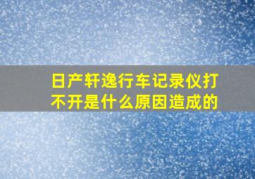 日产轩逸行车记录仪打不开是什么原因造成的